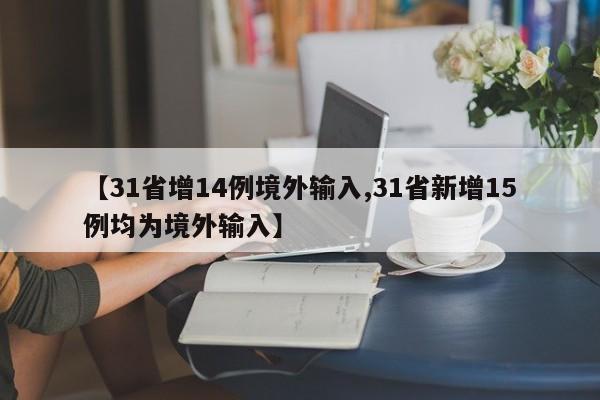 【31省增14例境外输入,31省新增15例均为境外输入】