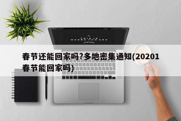 春节还能回家吗?多地密集通知(20201春节能回家吗)