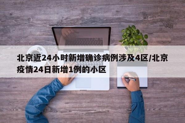 北京近24小时新增确诊病例涉及4区/北京疫情24日新增1例的小区