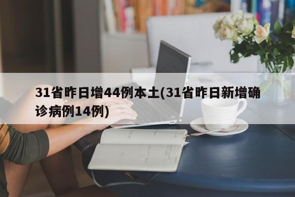 31省昨日增44例本土(31省昨日新增确诊病例14例)
