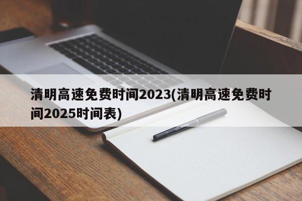 清明高速免费时间2023(清明高速免费时间2025时间表)