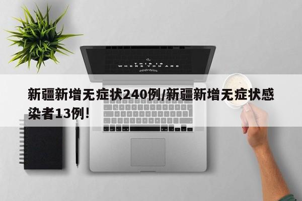 新疆新增无症状240例/新疆新增无症状感染者13例!