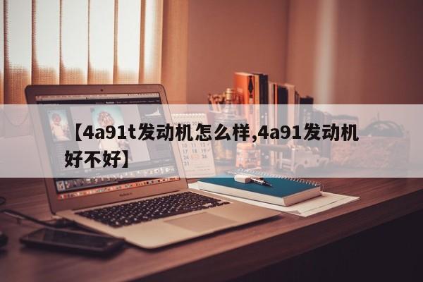 【4a91t发动机怎么样,4a91发动机好不好】