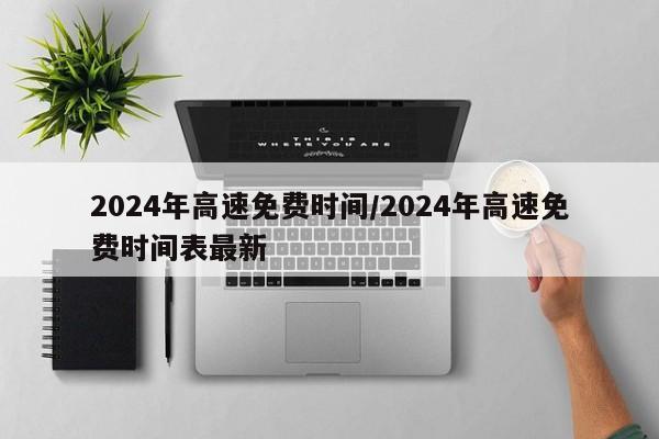 2024年高速免费时间/2024年高速免费时间表最新