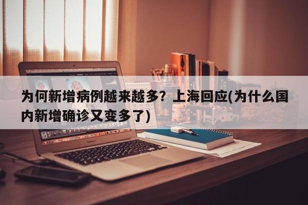 为何新增病例越来越多？上海回应(为什么国内新增确诊又变多了)