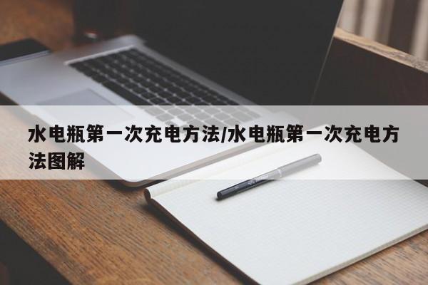 水电瓶第一次充电方法/水电瓶第一次充电方法图解