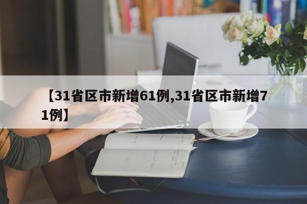 【31省区市新增61例,31省区市新增71例】