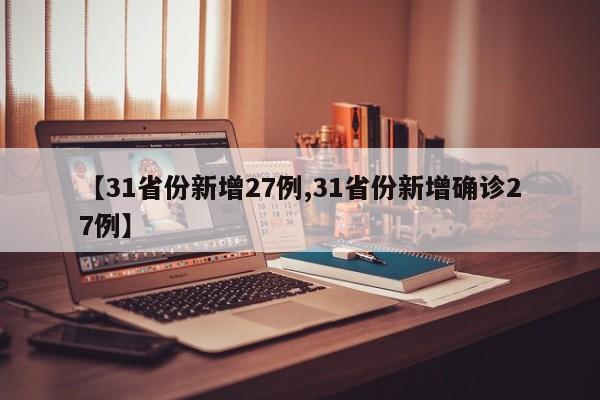 【31省份新增27例,31省份新增确诊27例】