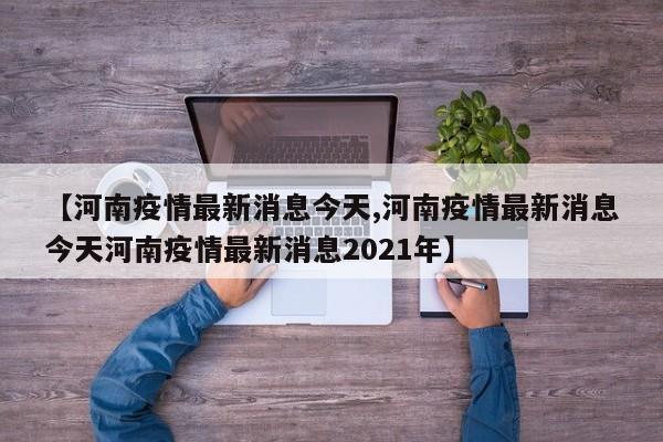 【河南疫情最新消息今天,河南疫情最新消息今天河南疫情最新消息2021年】