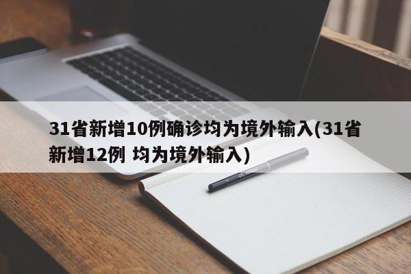 31省新增10例确诊均为境外输入(31省新增12例 均为境外输入)