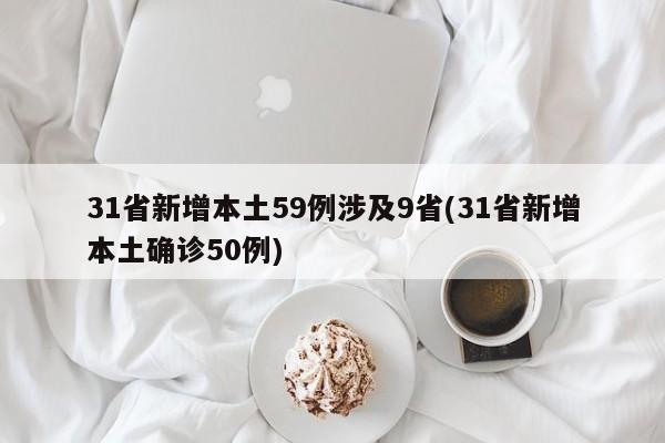 31省新增本土59例涉及9省(31省新增本土确诊50例)