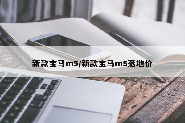 新款宝马m5/新款宝马m5落地价