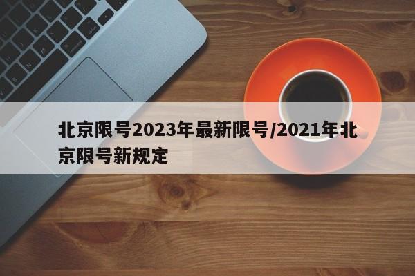北京限号2023年最新限号/2021年北京限号新规定
