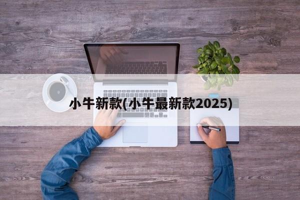 小牛新款(小牛最新款2025)