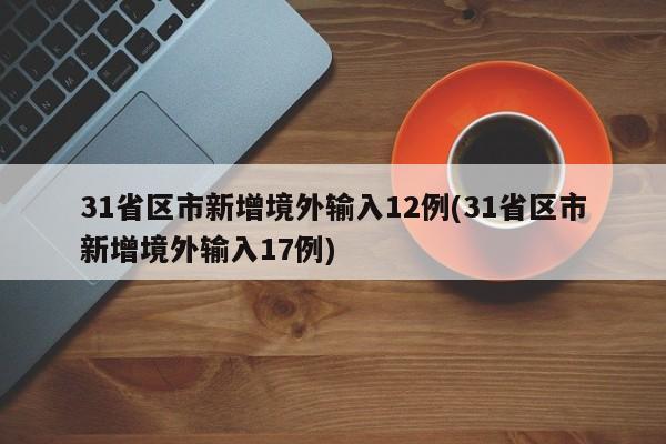 31省区市新增境外输入12例(31省区市新增境外输入17例)