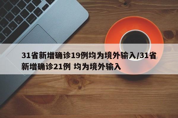 31省新增确诊19例均为境外输入/31省新增确诊21例 均为境外输入