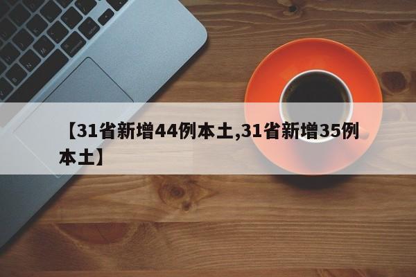 【31省新增44例本土,31省新增35例本土】