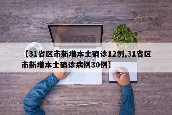 【31省区市新增本土确诊12例,31省区市新增本土确诊病例30例】