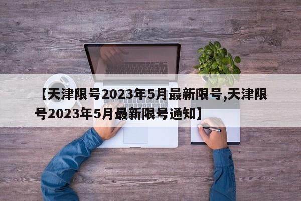 【天津限号2023年5月最新限号,天津限号2023年5月最新限号通知】