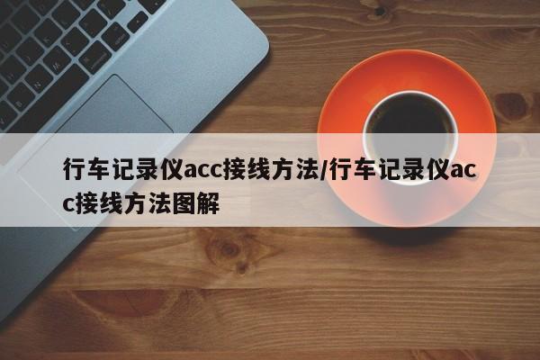 行车记录仪acc接线方法/行车记录仪acc接线方法图解