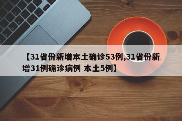 【31省份新增本土确诊53例,31省份新增31例确诊病例 本土5例】
