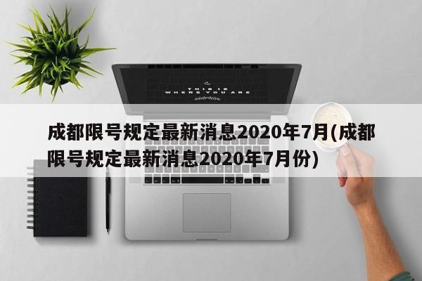 成都限号规定最新消息2020年7月(成都限号规定最新消息2020年7月份)