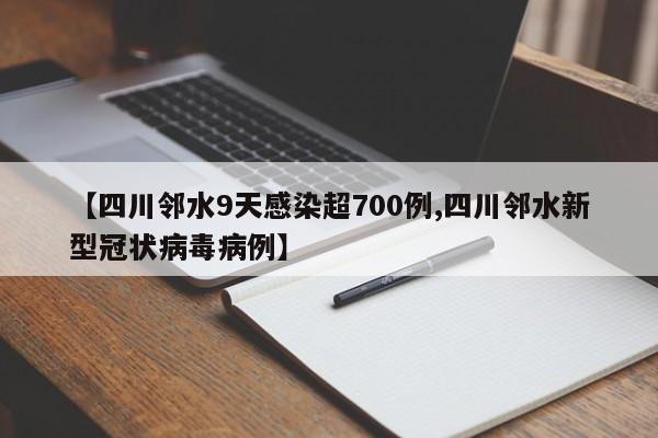 【四川邻水9天感染超700例,四川邻水新型冠状病毒病例】