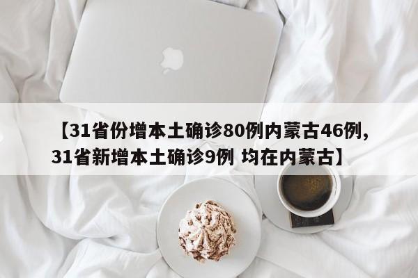 【31省份增本土确诊80例内蒙古46例,31省新增本土确诊9例 均在内蒙古】