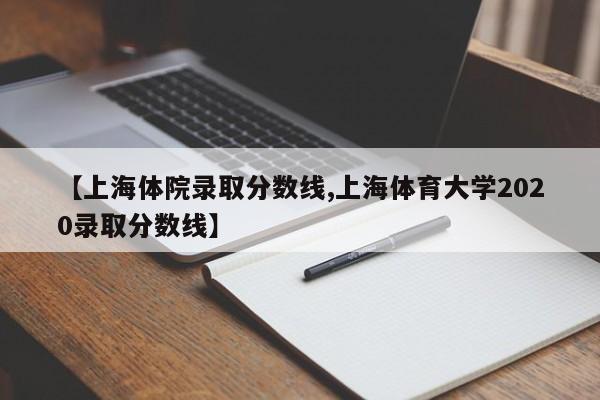 【上海体院录取分数线,上海体育大学2020录取分数线】