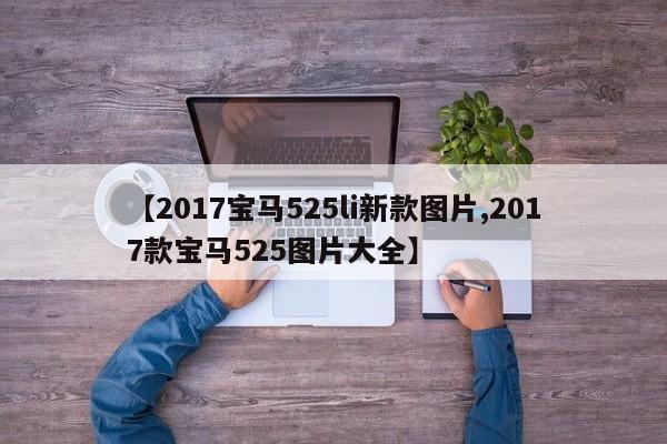 【2017宝马525li新款图片,2017款宝马525图片大全】