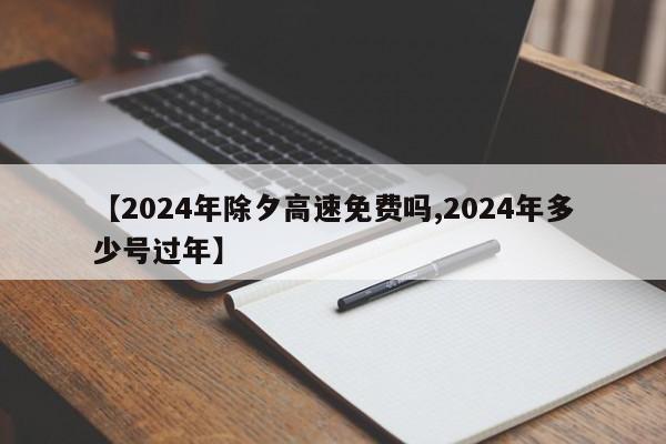 【2024年除夕高速免费吗,2024年多少号过年】