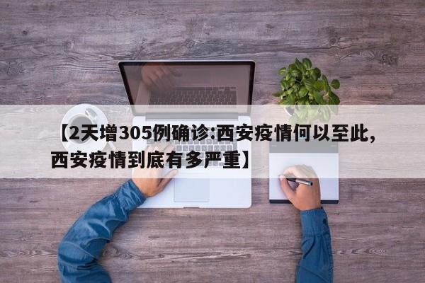 【2天增305例确诊:西安疫情何以至此,西安疫情到底有多严重】