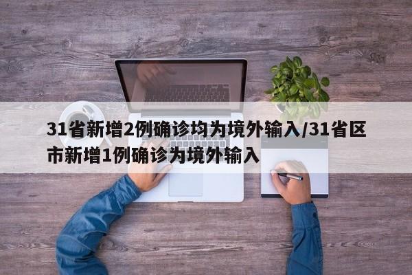 31省新增2例确诊均为境外输入/31省区市新增1例确诊为境外输入