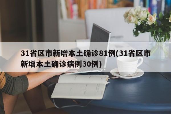 31省区市新增本土确诊81例(31省区市新增本土确诊病例30例)