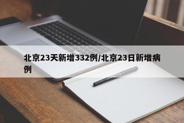 北京23天新增332例/北京23日新增病例