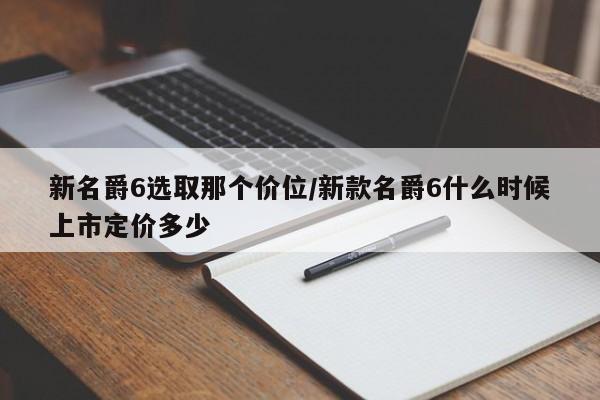 新名爵6选取那个价位/新款名爵6什么时候上市定价多少