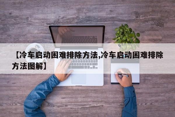 【冷车启动困难排除方法,冷车启动困难排除方法图解】