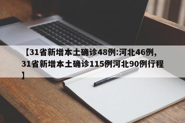 【31省新增本土确诊48例:河北46例,31省新增本土确诊115例河北90例行程】