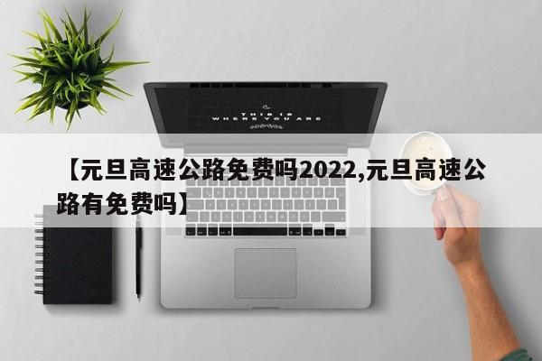 【元旦高速公路免费吗2022,元旦高速公路有免费吗】