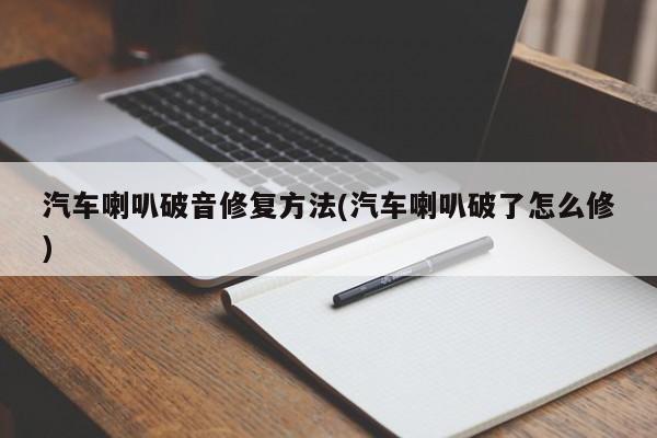 汽车喇叭破音修复方法(汽车喇叭破了怎么修)