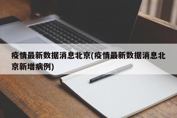疫情最新数据消息北京(疫情最新数据消息北京新增病例)