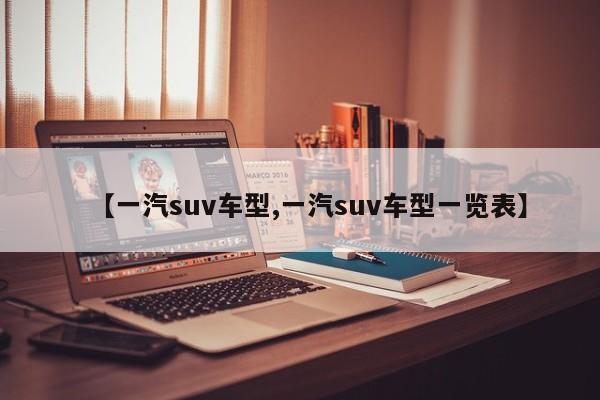 【一汽suv车型,一汽suv车型一览表】