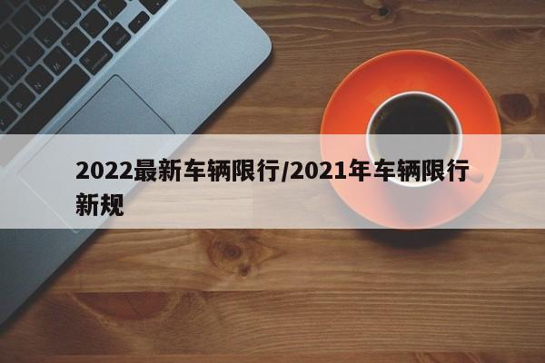 2022最新车辆限行/2021年车辆限行新规