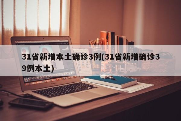 31省新增本土确诊3例(31省新增确诊39例本土)