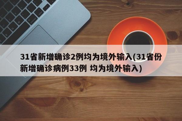 31省新增确诊2例均为境外输入(31省份新增确诊病例33例 均为境外输入)