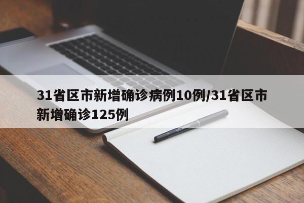 31省区市新增确诊病例10例/31省区市新增确诊125例