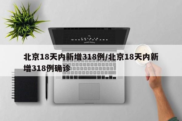 北京18天内新增318例/北京18天内新增318例确诊