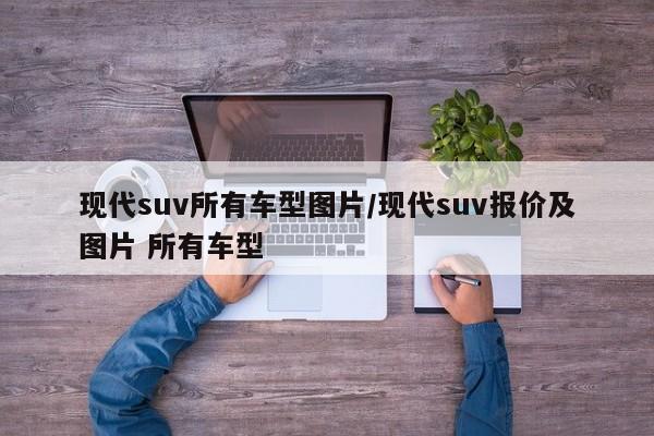 现代suv所有车型图片/现代suv报价及图片 所有车型