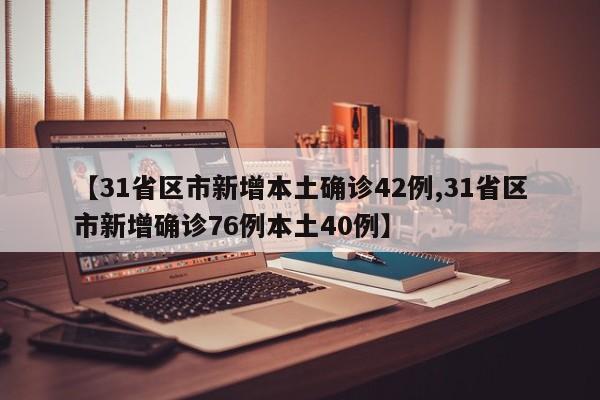 【31省区市新增本土确诊42例,31省区市新增确诊76例本土40例】