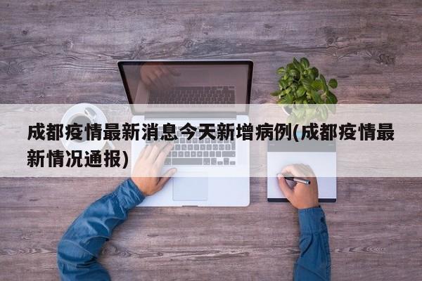 成都疫情最新消息今天新增病例(成都疫情最新情况通报)